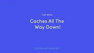 Yoav Weiss - Caches All the Way Down!