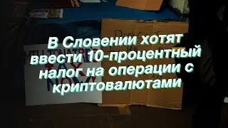 В Словении хотят ввести 10-процентный налог на операции с криптовалютами