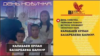 ЧЕРНОВАЯ РАБОТА. ВСТРЕЧУ ПРОВОДЯТ СЕМЕЙНАЯ ПАРА КАЛАБАЕВ ЕРЛАН БАЗАРБАЕВА БАЛНУР.    ДЕНЬ НОВИЧКА.