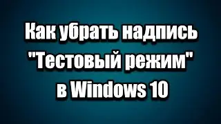 Как убрать надпись Тестовый режим в Windows 10
