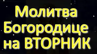 Молитва Богородице на ВТОРНИК.Обязательно сегодня УСЛЫШЬТЕ эти слова