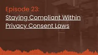 Episode 23: Staying Complaint Within Privacy Consent Laws