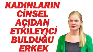 KADINLARIN CİNSEL AÇIDAN SON DERECE ÇEKİCİ BULDUĞU ERKEK