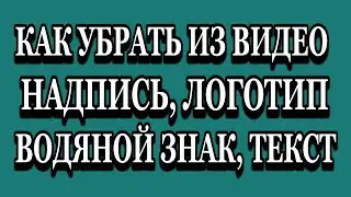 КАК УБРАТЬ ИЗ ВИДЕО ЛОГОТИП ВОДЯНОЙ ЗНАК НАДПИСЬ