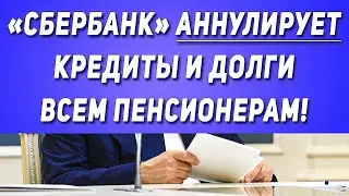 «Сбербанк» АННУЛИРУЕТ кредиты и долги всем пенсионерам!