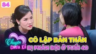 Chuyện Chưa Kể #84 | Cô lập bản thân đến mức “tự kỷ”, cô gái U40 đau đến ngỡ ngàng khi bị phản bội