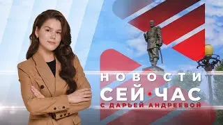 НОВОСТИ "СЕЙ ЧАС" от 11.06.2024