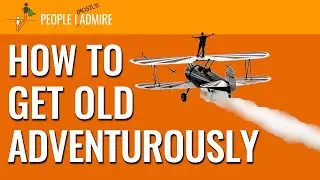 131. Getting Old, Adventurously | People I (Mostly) Admire