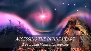 ACCESSING THE DIVINE HEART ~ A Powerful Guided Meditation