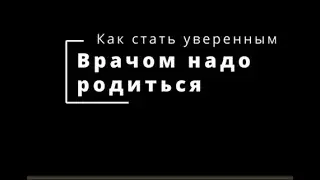 Как стать уверенным  Врачом надо родиться
