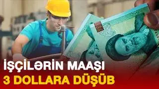 İŞÇİLƏRİN MAAŞI GÜNDƏLİK “3 DOLLAR”A DÜŞÜB