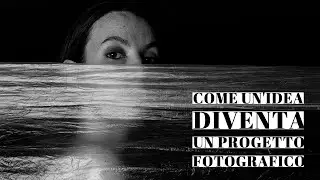 HOW TO: come un'idea diventa un progetto fotografico.