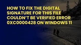 How to Fix The digital signature for this file couldn’t be verified Error 0xc0000428 on Windows 11