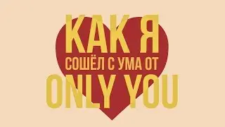 КАК Я СОШЁЛ С УМА ОТ 