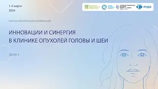 Конференция "Инновации и синергия в клинике опухолей головы и шеи", День 1