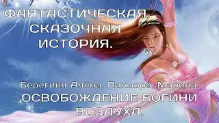 ОСВОБОЖДЕНИЕ БОГИНИ ВОЗДУХА. Пандора, Берегиня Алёна,Марина  ФАНТАСТИЧЕСКАЯ СКАЗОЧНАЯ ИСТОРИЯ.