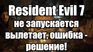 Resident Evil 7 не запускается, вылетает, тормозит, ошибка решение проблем с игрой!