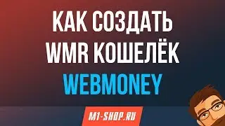 Как создать WMR кошелёк Webmoney. M1-shop.ru
