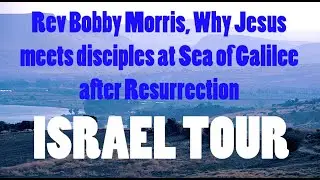 ISRAEL TOUR Rev Bobby Morris, Why Jesus meets disciples at Sea of Galilee after resurrection