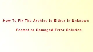 How To Fix The Archive Is Either In Unknown Format or Damaged Error Solution 1000% WORKING
