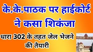 के.के.पाठक पर हाईकोर्ट ने कसा शिकंजा,धारा 302 से जेल भेजने की तैयारी|Niyojit Teacher||Techno Ghantal