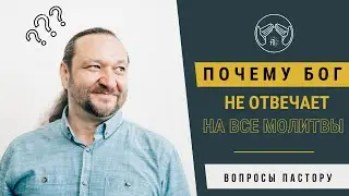 Вопросы пастору. Почему Бог отвечает не на все молитвы?