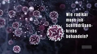 Wie radikal muss ich Schilddrüsenkrebs behandeln?