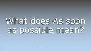 What does As soon as possible mean?