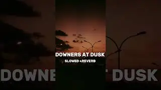 DOWNERS AT DUSK(SLOWED) ¦¦TALHA ANJUM¦¦