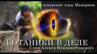 Ботаники в деле. Саня ушёл в оффлайн. Покорение г.Макарихи