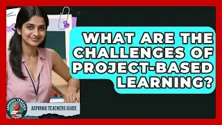 What Are The Challenges Of Project-Based Learning? - Aspiring Teacher Guide