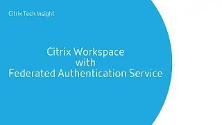 Tech Insight - Federated Authentication Service for Citrix Workspace