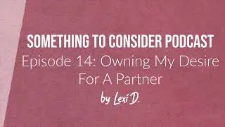 E14: Owning My Desire For a Partner  | Something to Consider