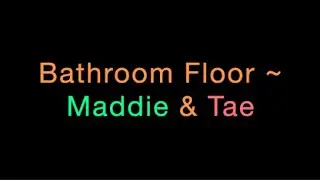 Bathroom Floor ~ Maddie & Tae Lyrics