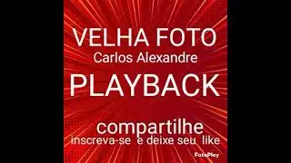 VELHA FOTO, PLAYBACK  CARLOS ALEXANDRE
