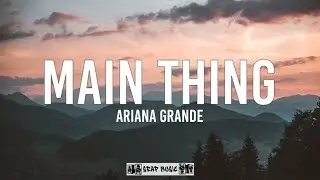 Main Thing [Lyrics] - Ariana Grande
