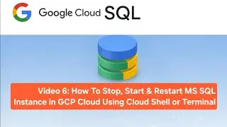 Video 6: How To Stop, Start & Restart MS SQL Instance in GCP Cloud Using Cloud Shell or Terminal