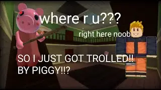 SO I JUST GOT TROLLED BY PIGGY...........