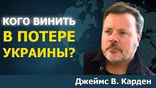Кто виноват в потере Украины | Джеймс В. Карден