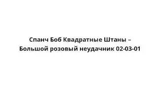 Спанч Боб Квадратные Штаны – Большой розовый неудачник 02-03-01