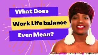 Work Life Balance | What Does Work Life Balance Even Mean? | How To Practice Work Life Balance