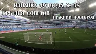 Крылья Советов- Нижний Новгород. Изнанка Футбола №38 