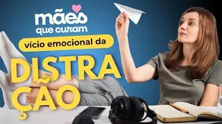 Vício emocional da Distração - Mães Que Curam #33