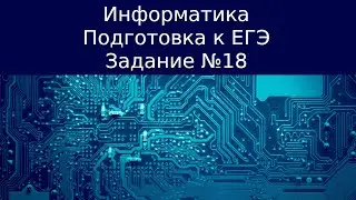 ЕГЭ по информатике. Задание №18. Задача №18.