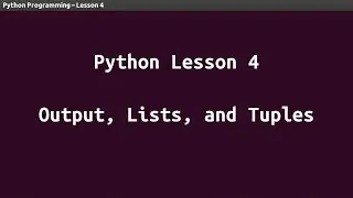 Python Lesson 04 - Output, Lists, and Tuples