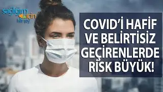 Covid’i Hafif ve Belirtisiz Geçirenlerde Risk Büyük!