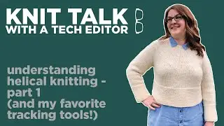 Knit Talk - Ep 18 - Understanding Helical Knitting, Part 1
