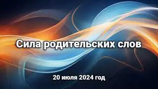 Сила родительских слов  (20 июля 2024 г.)