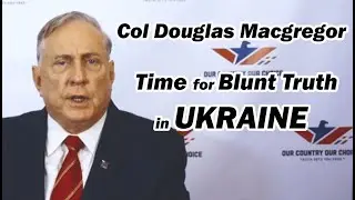 Blunt Truth About Ukraine w/Col Douglas Macgregor