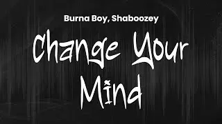 Burna Boy, Shaboozey - Change Your Mind | Lyrics